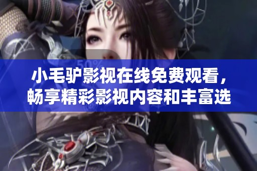 小毛驴影视在线免费观看，畅享精彩影视内容和丰富选择
