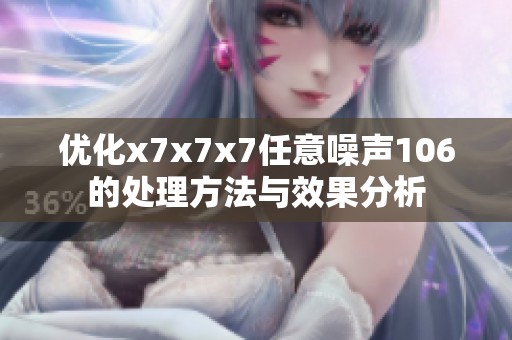 优化x7x7x7任意噪声106的处理方法与效果分析