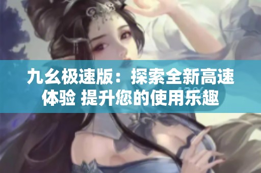 九幺极速版：探索全新高速体验 提升您的使用乐趣