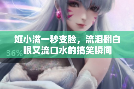 姬小满一秒变脸，流泪翻白眼又流口水的搞笑瞬间