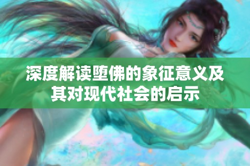 深度解读堕佛的象征意义及其对现代社会的启示