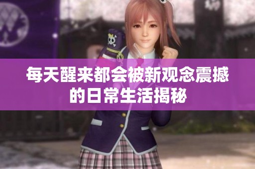 每天醒来都会被新观念震撼的日常生活揭秘