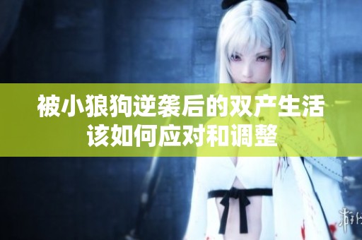 被小狼狗逆袭后的双产生活该如何应对和调整
