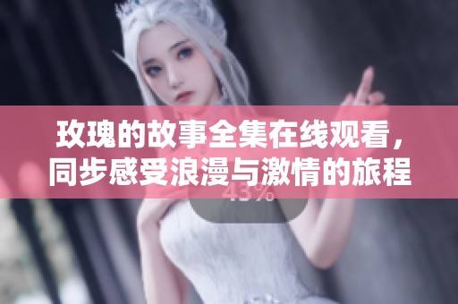 玫瑰的故事全集在线观看，同步感受浪漫与激情的旅程