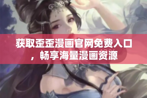 获取歪歪漫画官网免费入口，畅享海量漫画资源