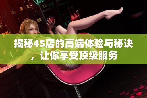 揭秘4S店的高端体验与秘诀，让你享受顶级服务