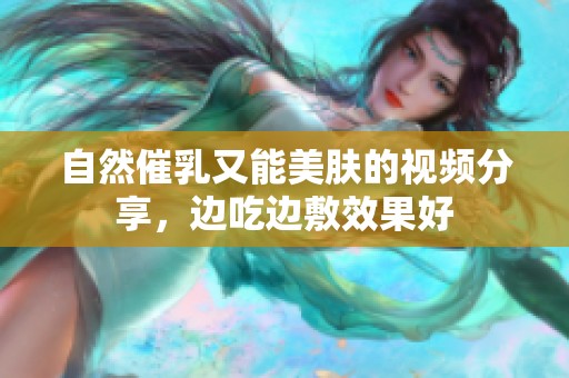 自然催乳又能美肤的视频分享，边吃边敷效果好