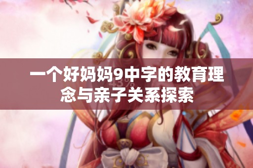 一个好妈妈9中字的教育理念与亲子关系探索