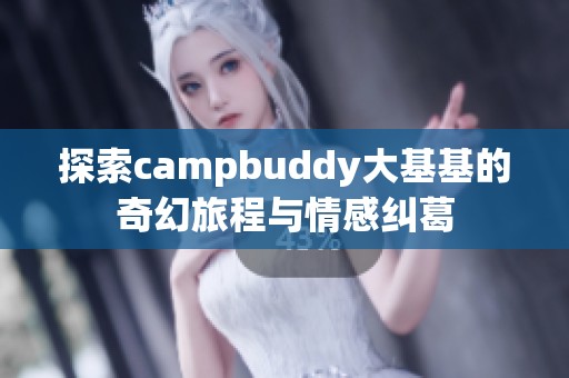 探索campbuddy大基基的奇幻旅程与情感纠葛