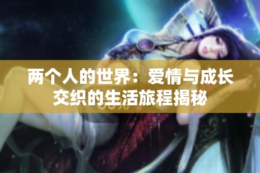 两个人的世界：爱情与成长交织的生活旅程揭秘