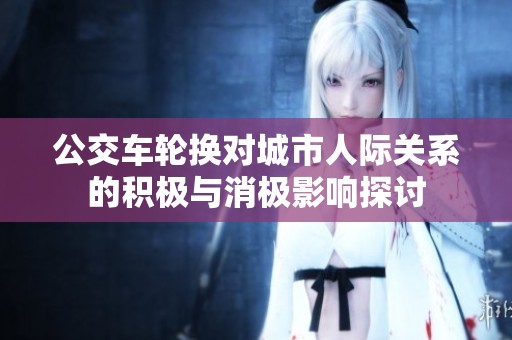 公交车轮换对城市人际关系的积极与消极影响探讨