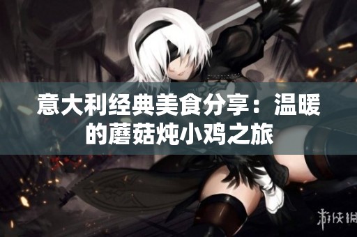 意大利经典美食分享：温暖的蘑菇炖小鸡之旅