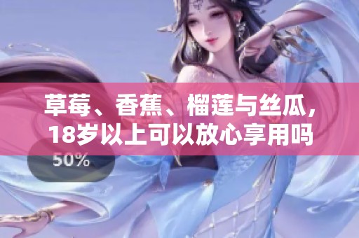 草莓、香蕉、榴莲与丝瓜，18岁以上可以放心享用吗