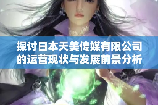 探讨日本天美传媒有限公司的运营现状与发展前景分析