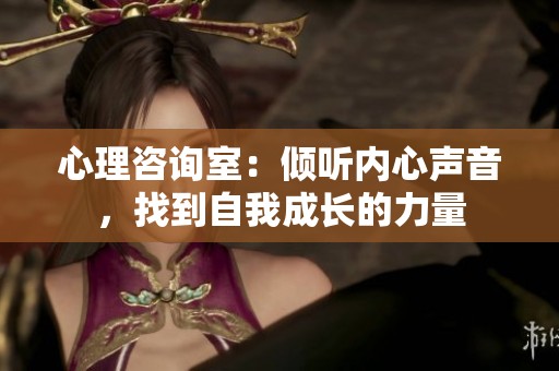 心理咨询室：倾听内心声音，找到自我成长的力量
