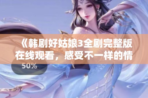 《韩剧好姑娘3全剧完整版在线观看，感受不一样的情感旅程》