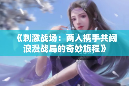 《刺激战场：两人携手共闯浪漫战局的奇妙旅程》