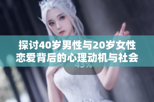 探讨40岁男性与20岁女性恋爱背后的心理动机与社会因素