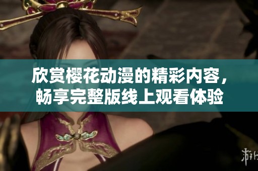 欣赏樱花动漫的精彩内容，畅享完整版线上观看体验