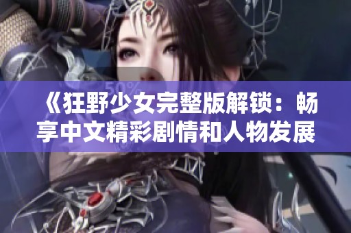《狂野少女完整版解锁：畅享中文精彩剧情和人物发展》