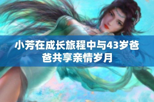 小芳在成长旅程中与43岁爸爸共享亲情岁月