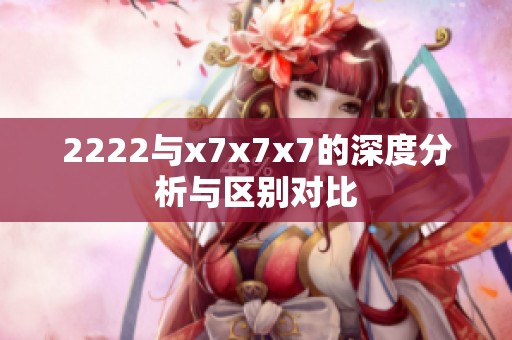 2222与x7x7x7的深度分析与区别对比