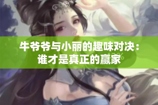 牛爷爷与小丽的趣味对决：谁才是真正的赢家
