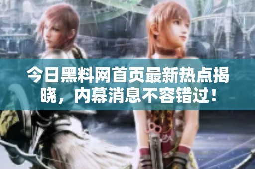 今日黑料网首页最新热点揭晓，内幕消息不容错过！