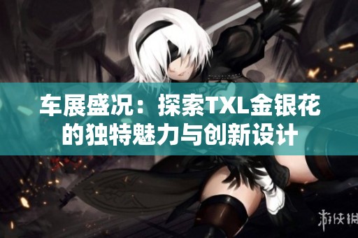 车展盛况：探索TXL金银花的独特魅力与创新设计