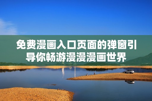 免费漫画入口页面的弹窗引导你畅游漫漫漫画世界