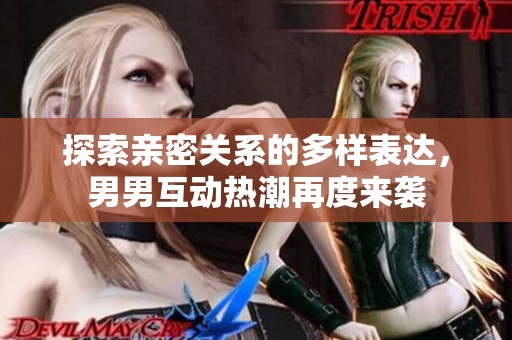 探索亲密关系的多样表达，男男互动热潮再度来袭