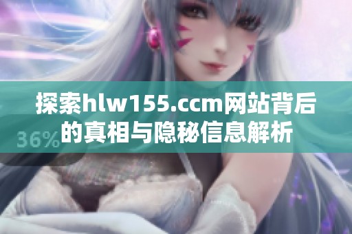 探索hlw155.ccm网站背后的真相与隐秘信息解析
