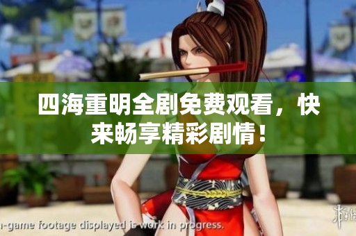 四海重明全剧免费观看，快来畅享精彩剧情！