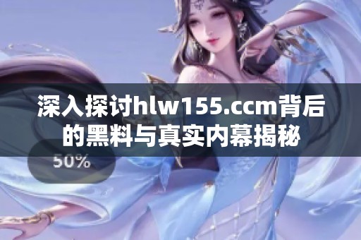 深入探讨hlw155.ccm背后的黑料与真实内幕揭秘