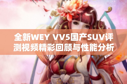 全新WEY VV5国产SUV评测视频精彩回顾与性能分析