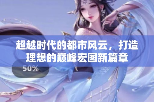 超越时代的都市风云，打造理想的巅峰宏图新篇章