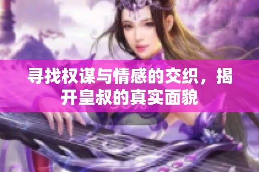 寻找权谋与情感的交织，揭开皇叔的真实面貌