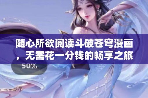 随心所欲阅读斗破苍穹漫画，无需花一分钱的畅享之旅