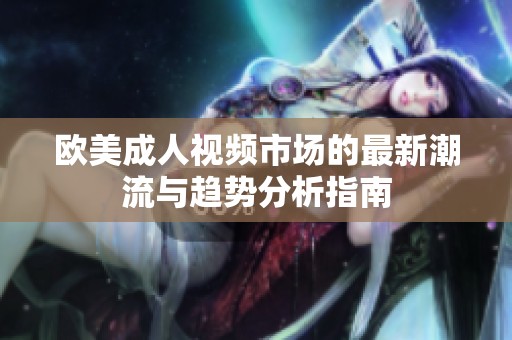 欧美成人视频市场的最新潮流与趋势分析指南