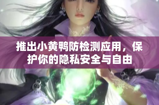 推出小黄鸭防检测应用，保护你的隐私安全与自由