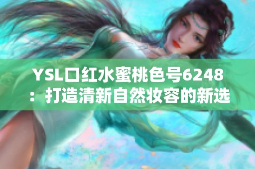 YSL口红水蜜桃色号6248：打造清新自然妆容的新选择