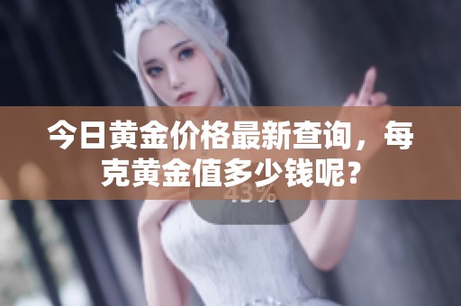 今日黄金价格最新查询，每克黄金值多少钱呢？