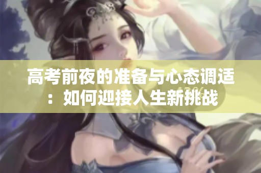 高考前夜的准备与心态调适：如何迎接人生新挑战