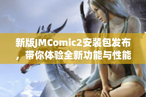 新版JMComic2安装包发布，带你体验全新功能与性能提升