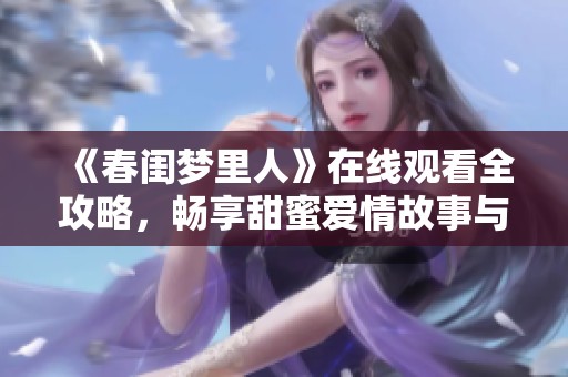 《春闺梦里人》在线观看全攻略，畅享甜蜜爱情故事与奇幻旅程