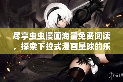 尽享虫虫漫画海量免费阅读，探索下拉式漫画星球的乐趣
