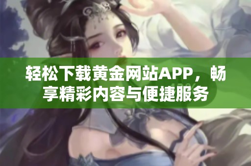 轻松下载黄金网站APP，畅享精彩内容与便捷服务