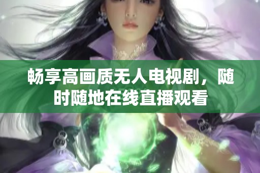 畅享高画质无人电视剧，随时随地在线直播观看