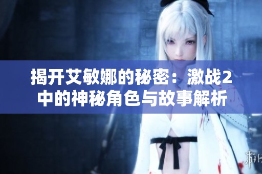 揭开艾敏娜的秘密：激战2中的神秘角色与故事解析