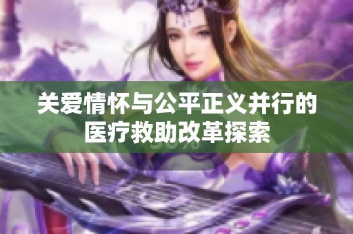 关爱情怀与公平正义并行的医疗救助改革探索